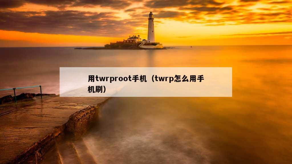 用twrproot手机（twrp怎么用手机刷）