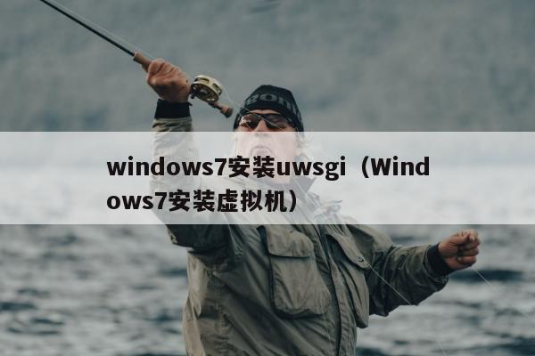 windows7安装uwsgi（Windows7安装虚拟机）