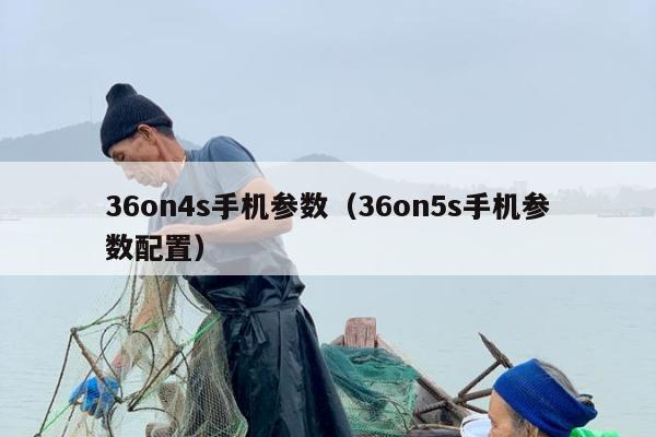 36on4s手机参数（36on5s手机参数配置）