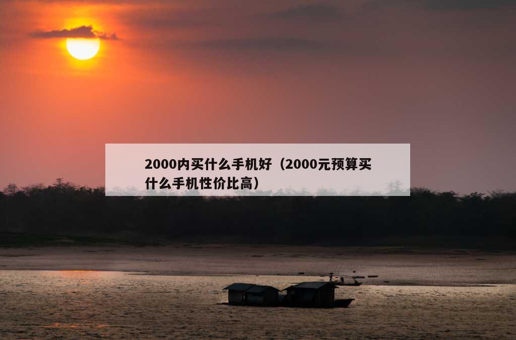 2000内买什么手机好（2000元预算买什么手机性价比高）