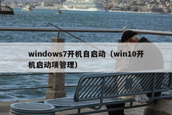 windows7开机自启动（win10开机启动项管理）