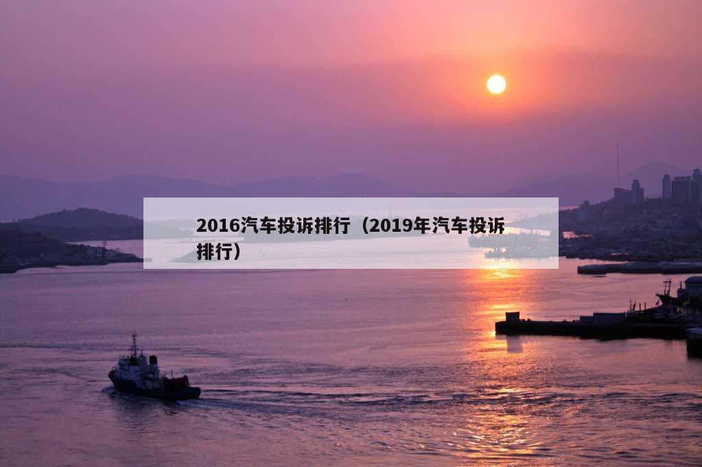 2016汽车投诉排行（2019年汽车投诉排行）