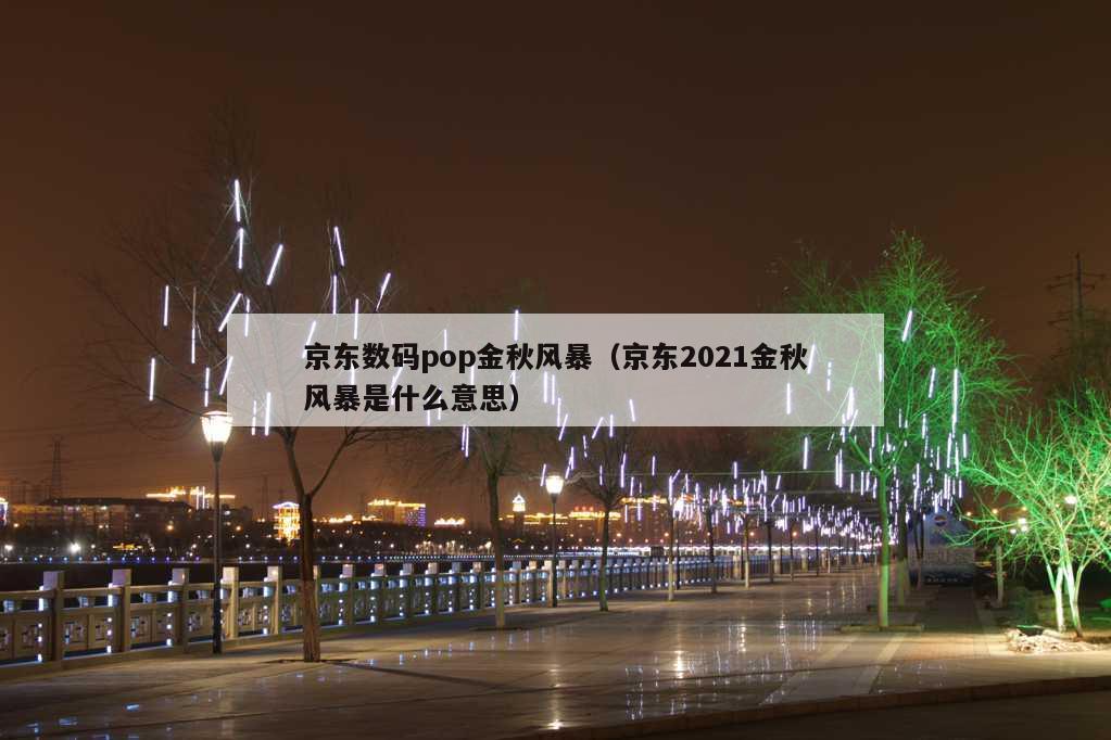 京东数码pop金秋风暴（京东2021金秋风暴是什么意思）