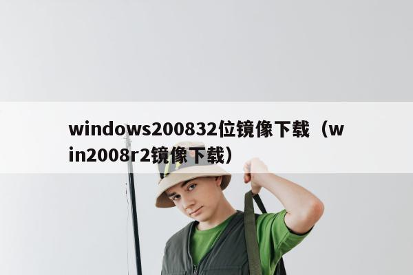 windows200832位镜像下载（win2008r2镜像下载）