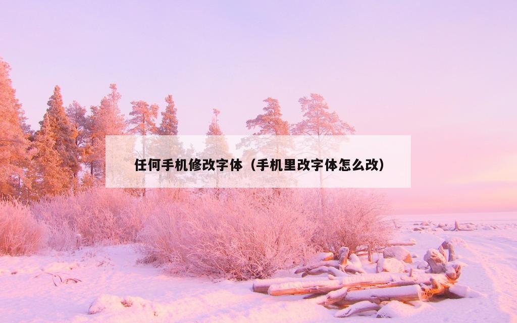 任何手机修改字体（手机里改字体怎么改）