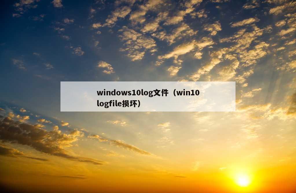 windows10log文件（win10logfile损坏）