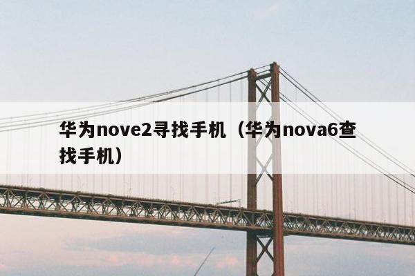 华为nove2寻找手机（华为nova6查找手机）