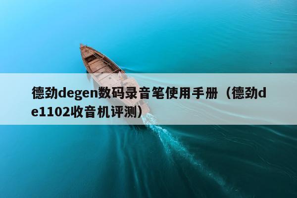 德劲degen数码录音笔使用手册（德劲de1102收音机评测）