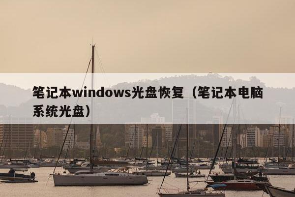 笔记本windows光盘恢复（笔记本电脑系统光盘）