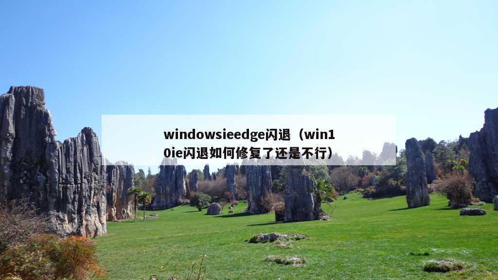 windowsieedge闪退（win10ie闪退如何修复了还是不行）