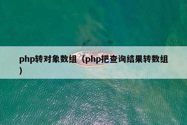 php转对象数组（php把查询结果转数组）