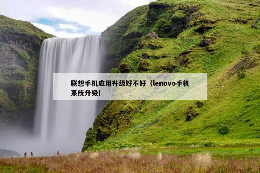 联想手机应用升级好不好（lenovo手机系统升级）