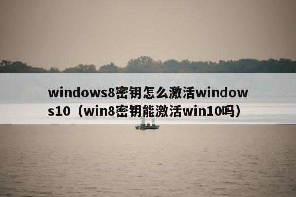 windows8密钥怎么激活windows10（win8密钥能激活win10吗）