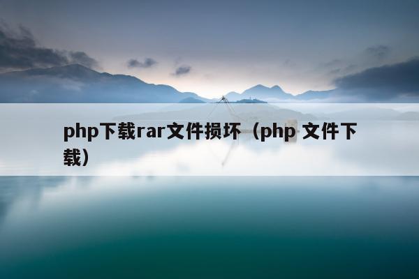 php下载rar文件损坏（php 文件下载）