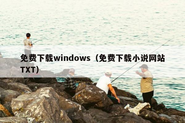 免费下载windows（免费下载小说网站TXT）