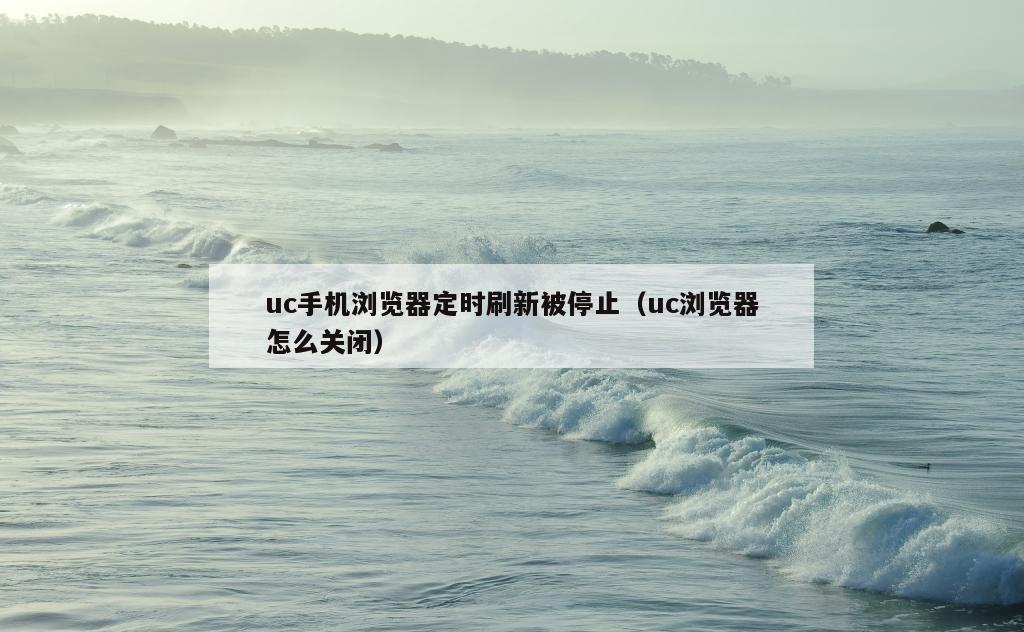 uc手机浏览器定时刷新被停止（uc浏览器怎么关闭）