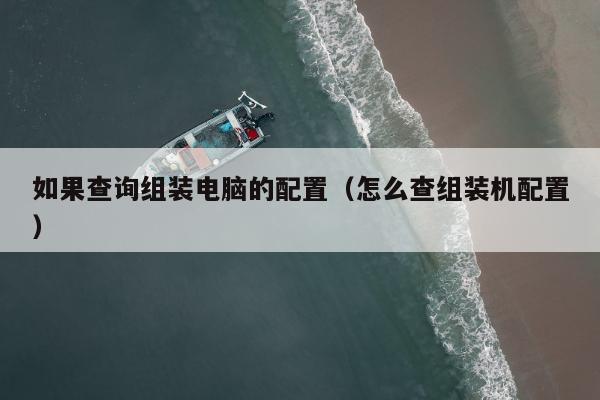 如果查询组装电脑的配置（怎么查组装机配置）