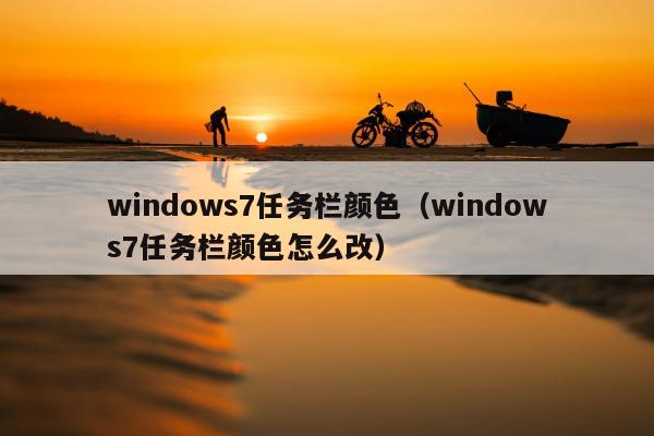 windows7任务栏颜色（windows7任务栏颜色怎么改）