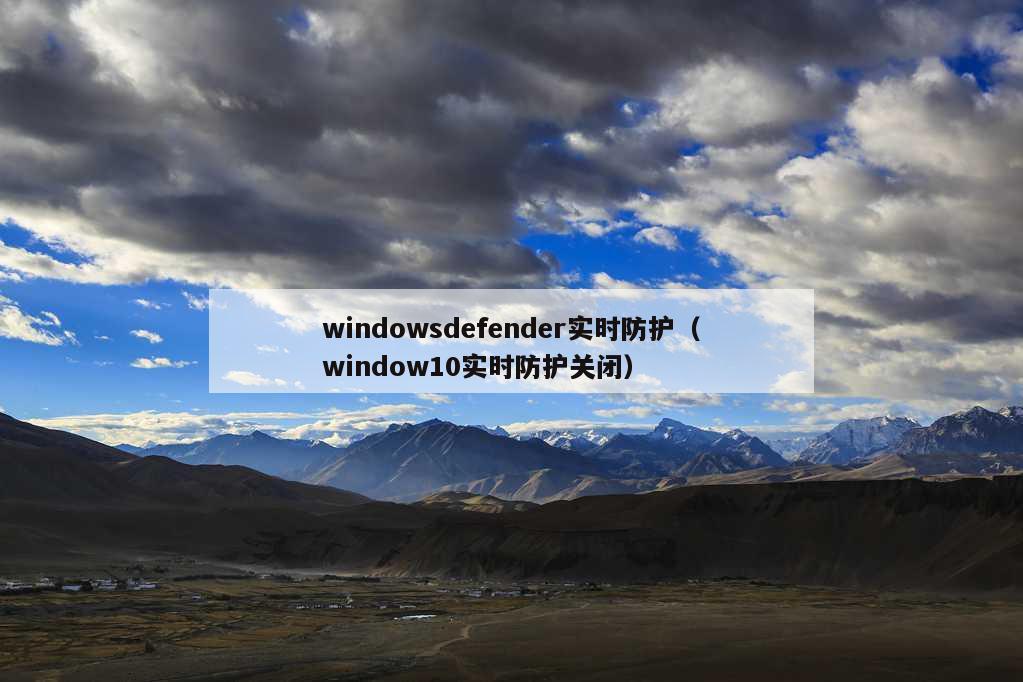 windowsdefender实时防护（window10实时防护关闭）