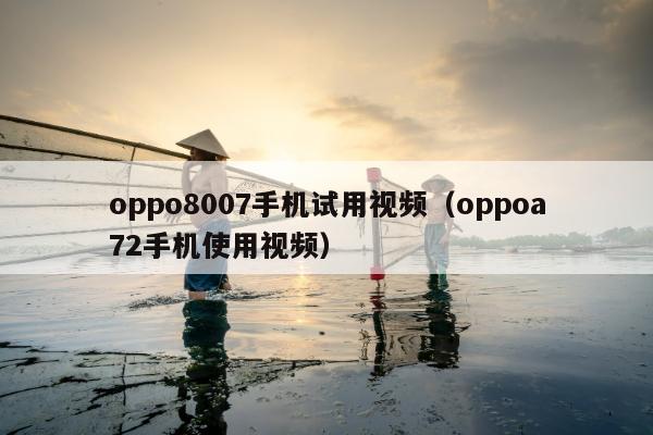 oppo8007手机试用视频（oppoa72手机使用视频）