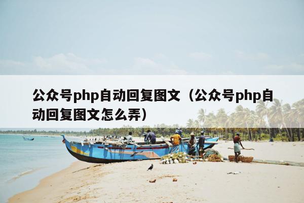 公众号php自动回复图文（公众号php自动回复图文怎么弄）