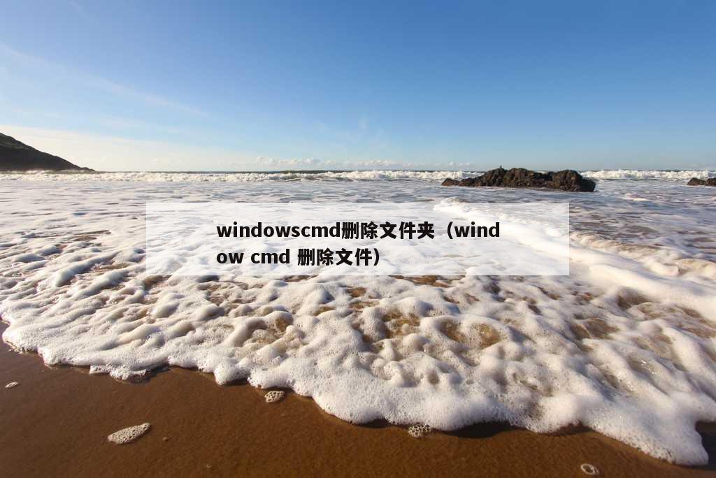 windowscmd删除文件夹（window cmd 删除文件）