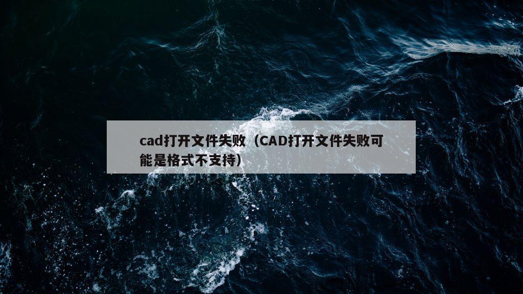 cad打开文件失败（CAD打开文件失败可能是格式不支持）