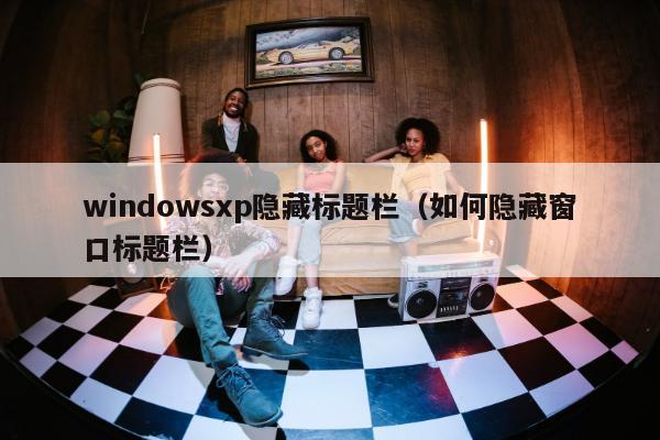 windowsxp隐藏标题栏（如何隐藏窗口标题栏）