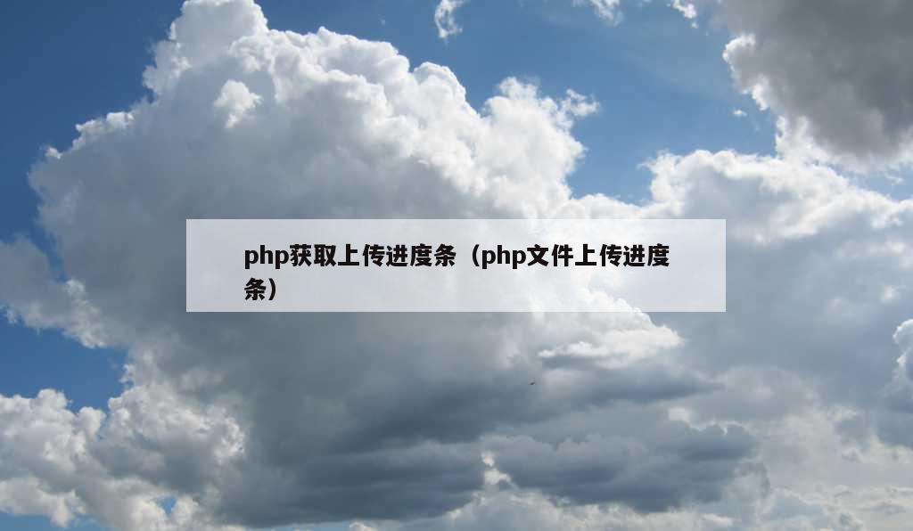 php获取上传进度条（php文件上传进度条）