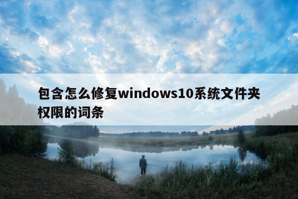 包含怎么修复windows10系统文件夹权限的词条