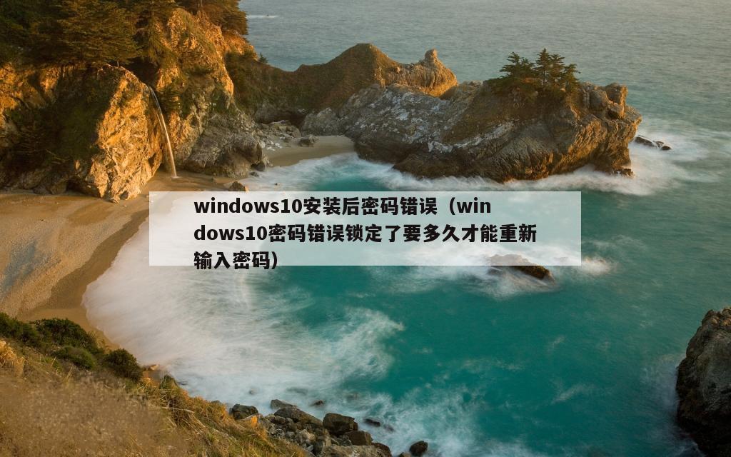 windows10安装后密码错误（windows10密码错误锁定了要多久才能重新输入密码）