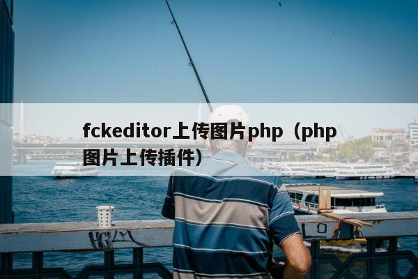 fckeditor上传图片php（php图片上传插件）