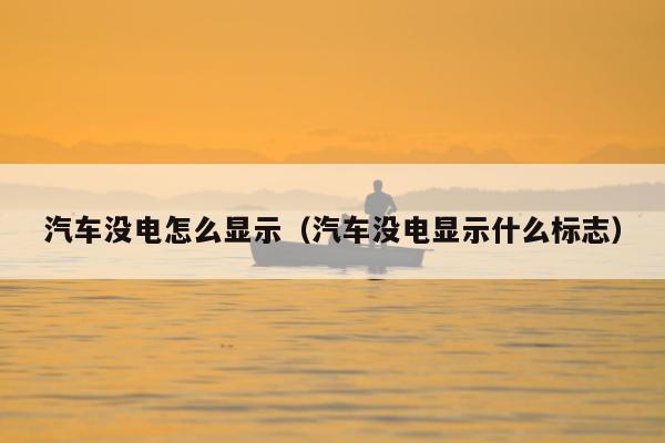 汽车没电怎么显示（汽车没电显示什么标志）