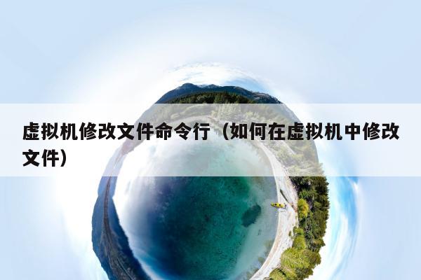 虚拟机修改文件命令行（如何在虚拟机中修改文件）