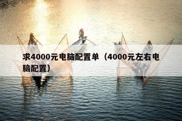 求4000元电脑配置单（4000元左右电脑配置）