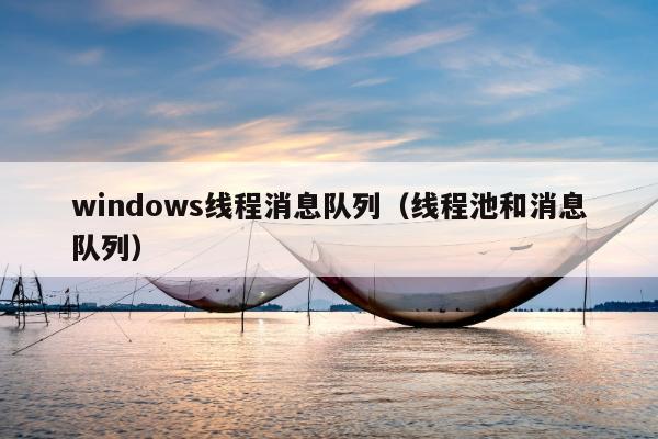 windows线程消息队列（线程池和消息队列）