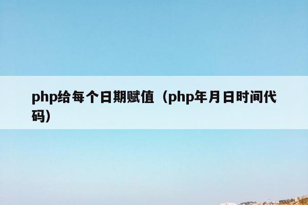 php给每个日期赋值（php年月日时间代码）