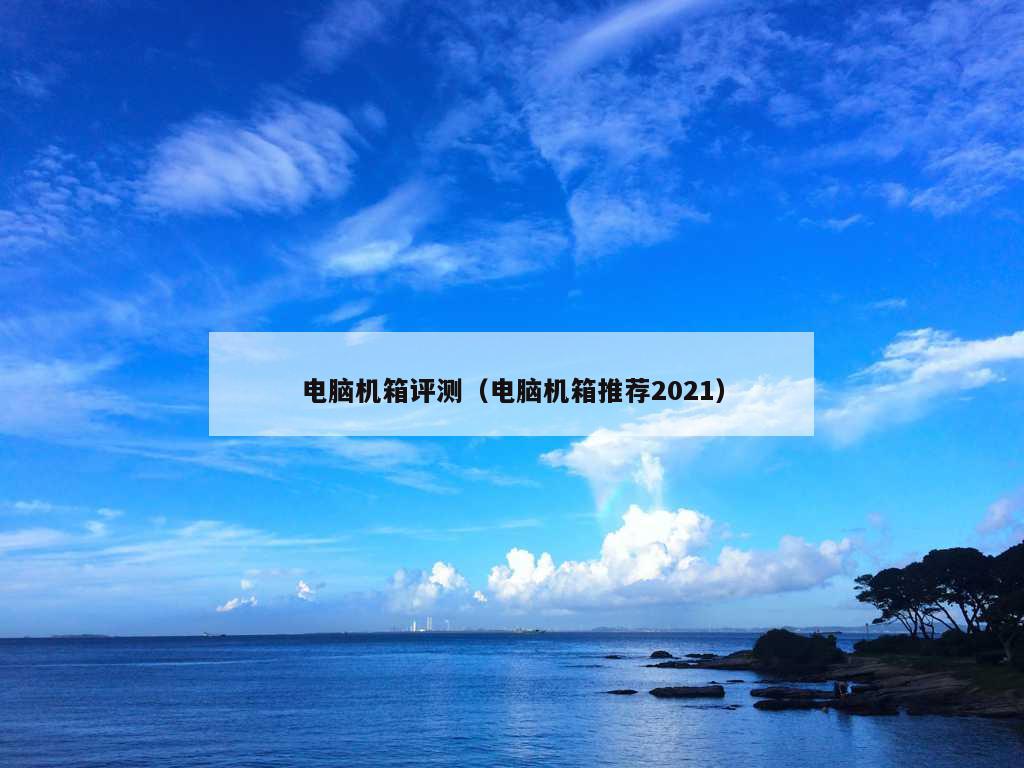 电脑机箱评测（电脑机箱推荐2021）