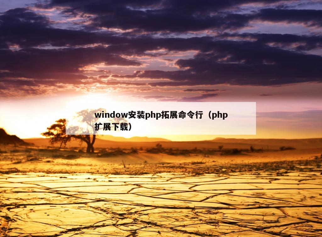 window安装php拓展命令行（php扩展下载）