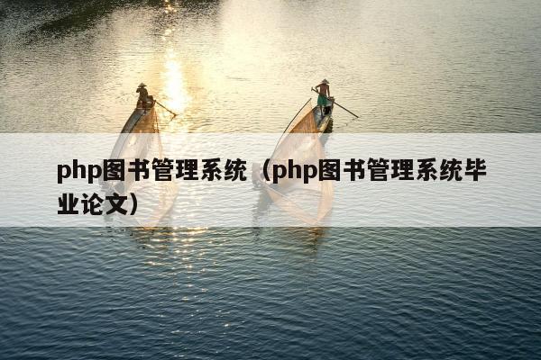 php图书管理系统（php图书管理系统毕业论文）