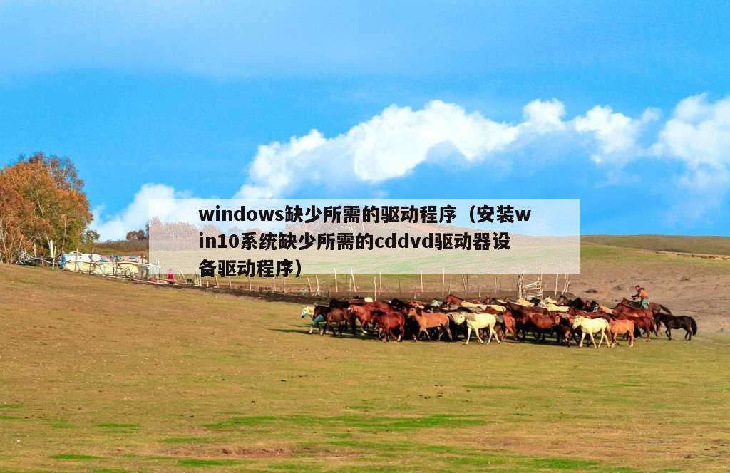 windows缺少所需的驱动程序（安装win10系统缺少所需的cddvd驱动器设备驱动程序）