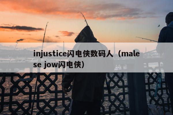 injustice闪电侠数码人（malese jow闪电侠）