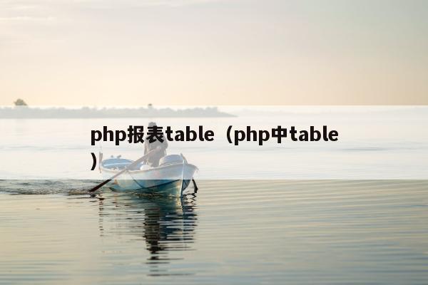 php报表table（php中table）