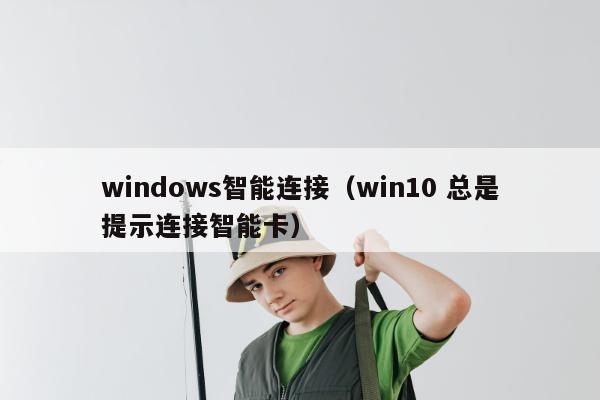 windows智能连接（win10 总是提示连接智能卡）