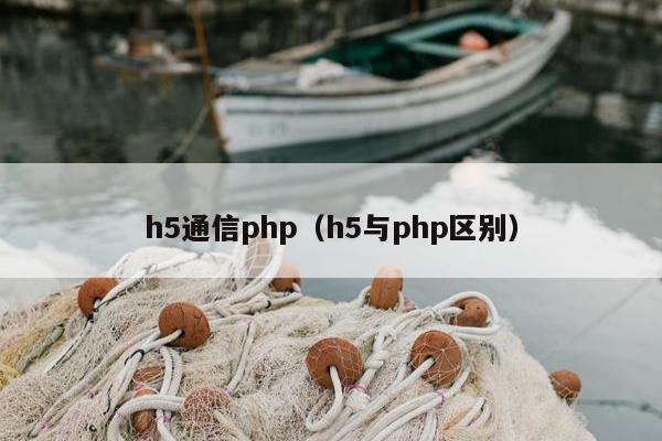 h5通信php（h5与php区别）