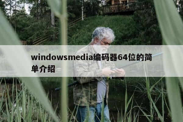 windowsmedia编码器64位的简单介绍