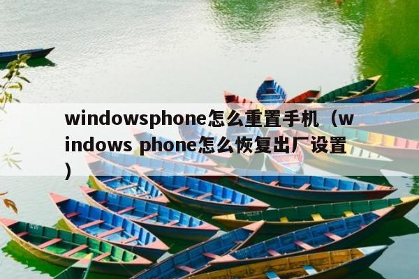 windowsphone怎么重置手机（windows phone怎么恢复出厂设置）