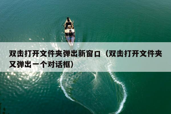 双击打开文件夹弹出新窗口（双击打开文件夹又弹出一个对话框）