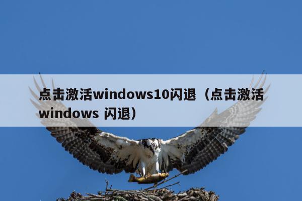 点击激活windows10闪退（点击激活windows 闪退）