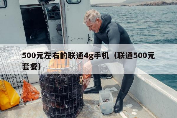 500元左右的联通4g手机（联通500元套餐）